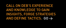 Call on Deb’s experience and knowledge to gain insights, forge strategies and define tactics.  Go > 