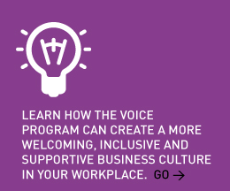 Learn how the VOICE Program can create a more welcoming, inclusive and supportive business culture in your workplace. Go > 